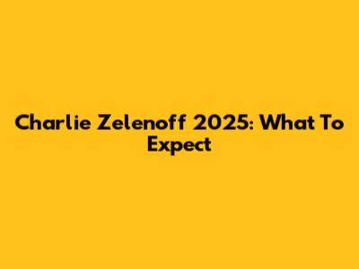 Charlie Zelenoff 2025: What To Expect