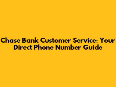 Chase Bank Customer Service: Your Direct Phone Number Guide