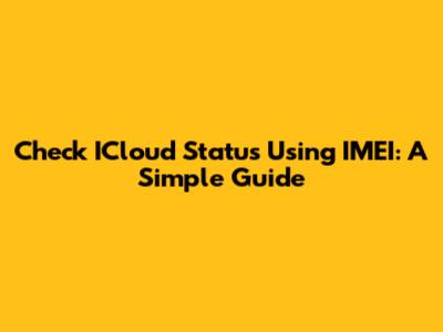 Check ICloud Status Using IMEI: A Simple Guide