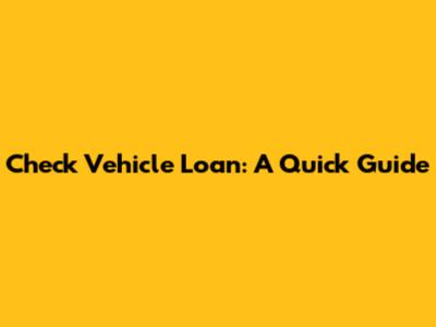 Check Vehicle Loan: A Quick Guide
