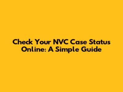Check Your NVC Case Status Online: A Simple Guide