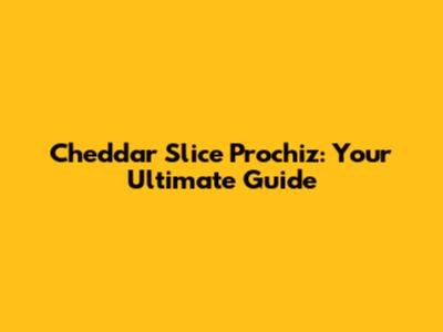 Cheddar Slice Prochiz: Your Ultimate Guide