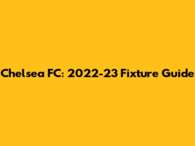 Chelsea FC: 2022-23 Fixture Guide
