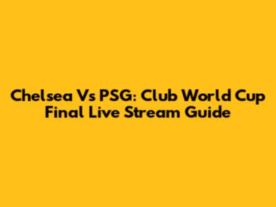 Chelsea Vs PSG: Club World Cup Final Live Stream Guide