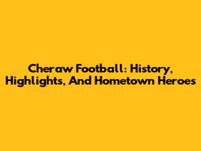 Cheraw Football: History, Highlights, And Hometown Heroes