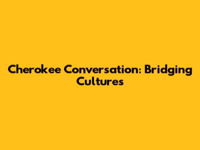 Cherokee Conversation: Bridging Cultures