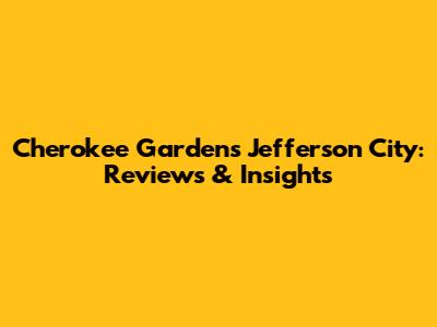 Cherokee Gardens Jefferson City: Reviews & Insights