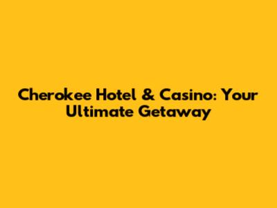 Cherokee Hotel & Casino: Your Ultimate Getaway