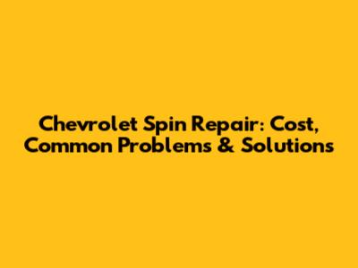 Chevrolet Spin Repair: Cost, Common Problems & Solutions