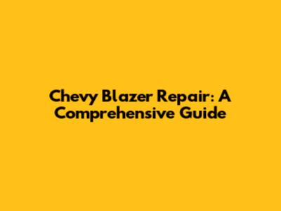 Chevy Blazer Repair: A Comprehensive Guide