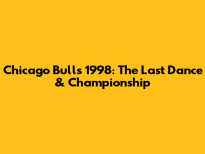 Chicago Bulls 1998: The Last Dance & Championship