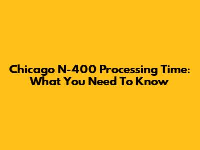 Chicago N-400 Processing Time: What You Need To Know