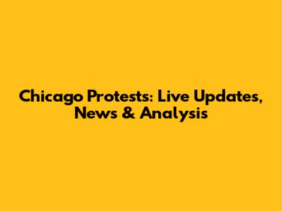 Chicago Protests: Live Updates, News & Analysis