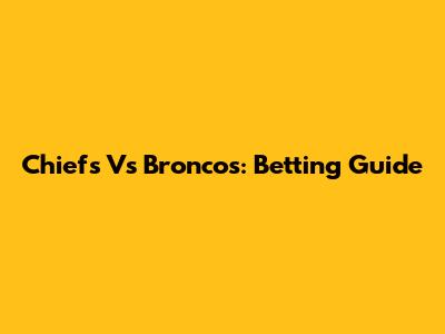 Chiefs Vs Broncos: Betting Guide