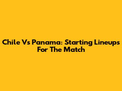 Chile Vs Panama: Starting Lineups For The Match