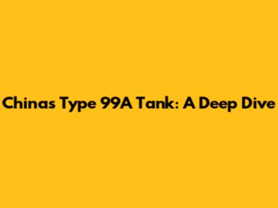 China's Type 99A Tank: A Deep Dive