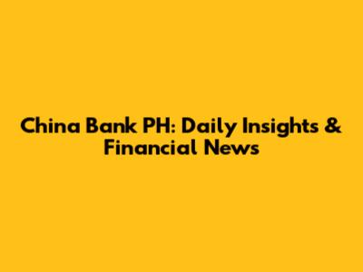 China Bank PH: Daily Insights & Financial News