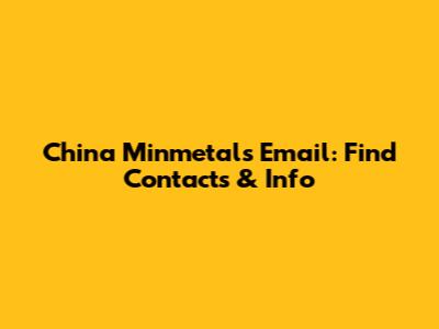 China Minmetals Email: Find Contacts & Info