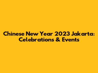 Chinese New Year 2023 Jakarta: Celebrations & Events