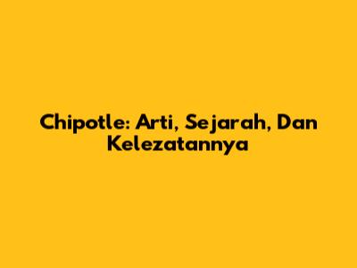 Chipotle: Arti, Sejarah, Dan Kelezatannya