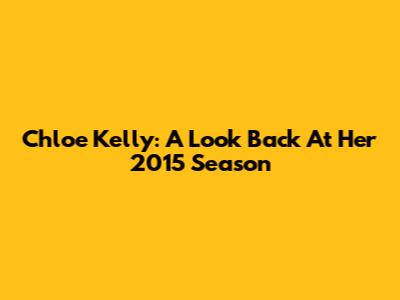 Chloe Kelly: A Look Back At Her 2015 Season