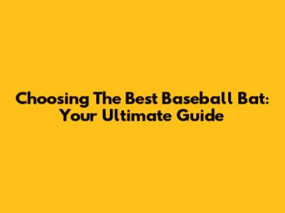 Choosing The Best Baseball Bat: Your Ultimate Guide