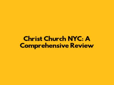 Christ Church NYC: A Comprehensive Review