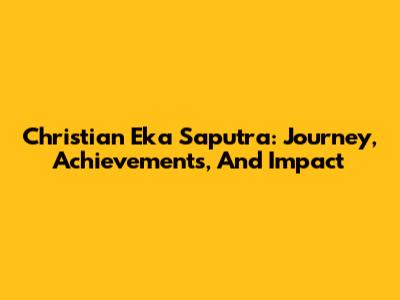 Christian Eka Saputra: Journey, Achievements, And Impact
