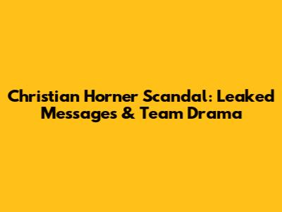 Christian Horner Scandal: Leaked Messages & Team Drama