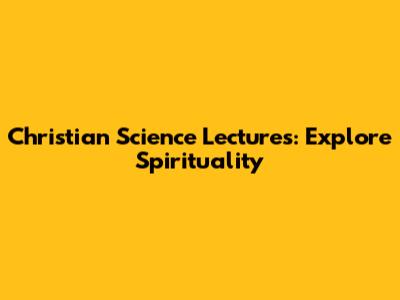 Christian Science Lectures: Explore Spirituality