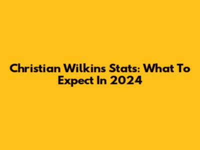 Christian Wilkins Stats: What To Expect In 2024