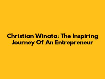 Christian Winata: The Inspiring Journey Of An Entrepreneur