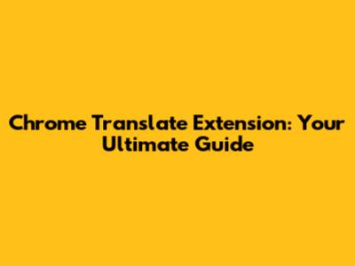 Chrome Translate Extension: Your Ultimate Guide