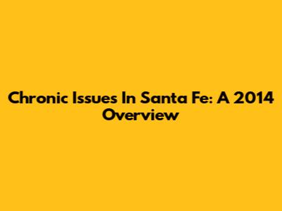 Chronic Issues In Santa Fe: A 2014 Overview
