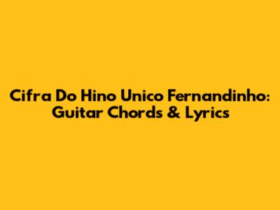 Cifra Do Hino Unico Fernandinho: Guitar Chords & Lyrics