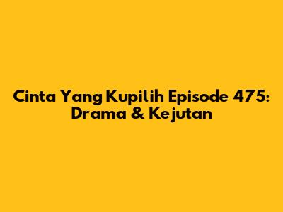 Cinta Yang Kupilih Episode 475: Drama & Kejutan