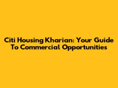 Citi Housing Kharian: Your Guide To Commercial Opportunities