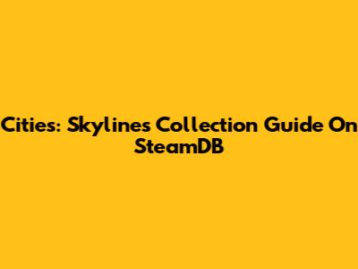 Cities: Skylines Collection Guide On SteamDB