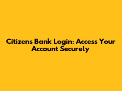 Citizens Bank Login: Access Your Account Securely