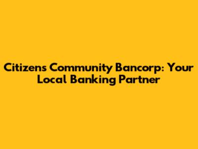 Citizens Community Bancorp: Your Local Banking Partner