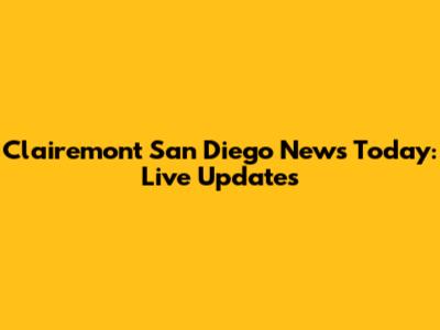 Clairemont San Diego News Today: Live Updates