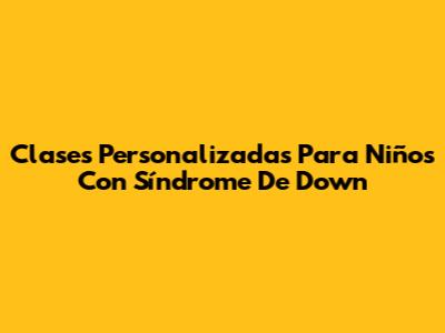 Clases Personalizadas Para Niños Con Síndrome De Down
