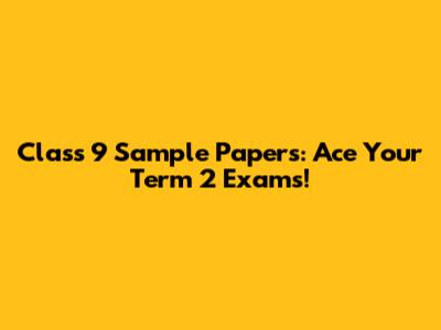Class 9 Sample Papers: Ace Your Term 2 Exams!