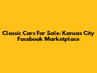 Classic Cars For Sale: Kansas City Facebook Marketplace