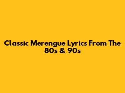 Classic Merengue Lyrics From The 80s & 90s