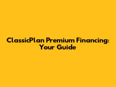ClassicPlan Premium Financing: Your Guide