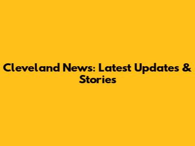Cleveland News: Latest Updates & Stories