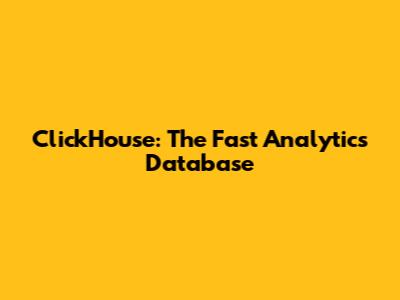 ClickHouse: The Fast Analytics Database