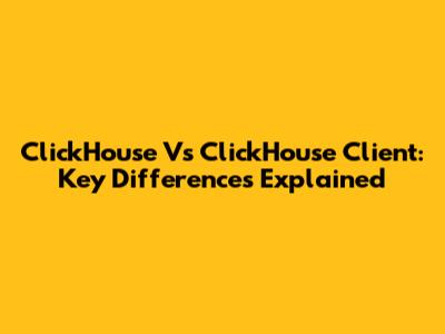 ClickHouse Vs ClickHouse Client: Key Differences Explained
