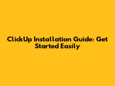 ClickUp Installation Guide: Get Started Easily